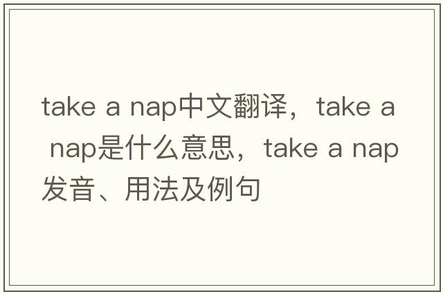take a nap中文翻譯，take a nap是什么意思，take a nap發(fā)音、用法及例句