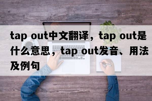 tap out中文翻譯，tap out是什么意思，tap out發(fā)音、用法及例句