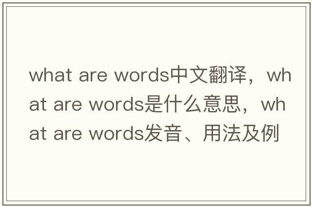 what are words中文翻譯，what are words是什么意思，what are words發(fā)音、用法及例句