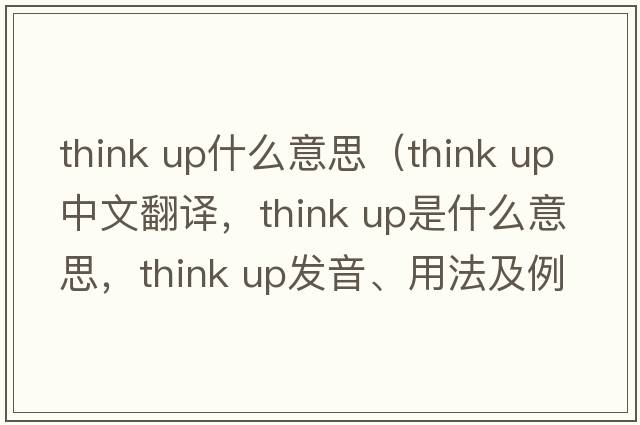 think up什么意思（think up中文翻譯，think up是什么意思，think up發(fā)音、用法及例句）