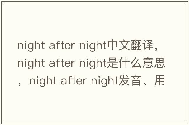 night after night中文翻譯，night after night是什么意思，night after night發(fā)音、用法及例句