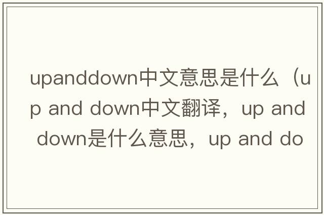 upanddown中文意思是什么（up and down中文翻譯，up and down是什么意思，up and down發(fā)音、用法及例句）