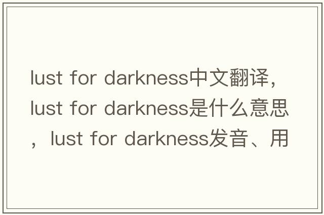 lust for darkness中文翻譯，lust for darkness是什么意思，lust for darkness發(fā)音、用法及例句