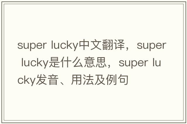 super lucky中文翻譯，super lucky是什么意思，super lucky發(fā)音、用法及例句
