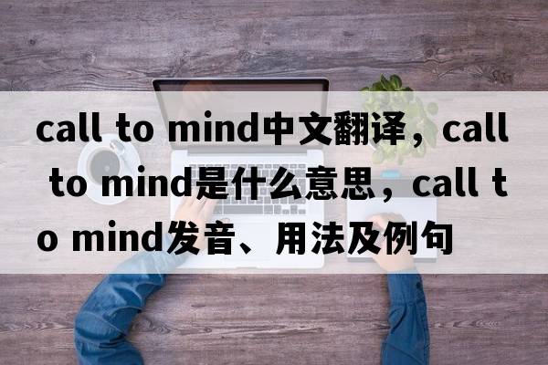 call to mind中文翻譯，call to mind是什么意思，call to mind發(fā)音、用法及例句