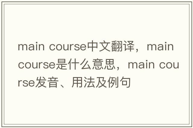 main course中文翻譯，main course是什么意思，main course發(fā)音、用法及例句