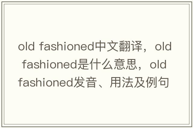 old fashioned中文翻譯，old fashioned是什么意思，old fashioned發(fā)音、用法及例句