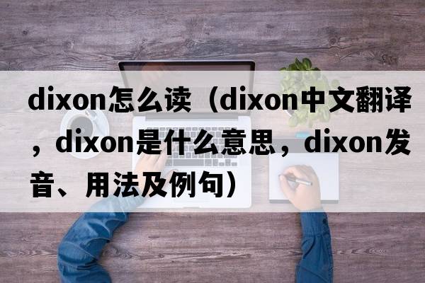 dixon怎么讀（Dixon中文翻譯，Dixon是什么意思，Dixon發(fā)音、用法及例句）