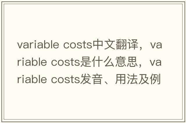 variable costs中文翻譯，variable costs是什么意思，variable costs發(fā)音、用法及例句