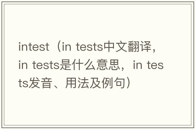 intest（in tests中文翻譯，in tests是什么意思，in tests發(fā)音、用法及例句）