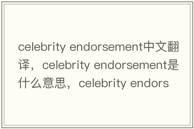 celebrity endorsement中文翻譯，celebrity endorsement是什么意思，celebrity endorsement發(fā)音、用法及例句