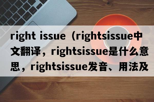 right issue（rightsissue中文翻譯，rightsissue是什么意思，rightsissue發(fā)音、用法及例句）