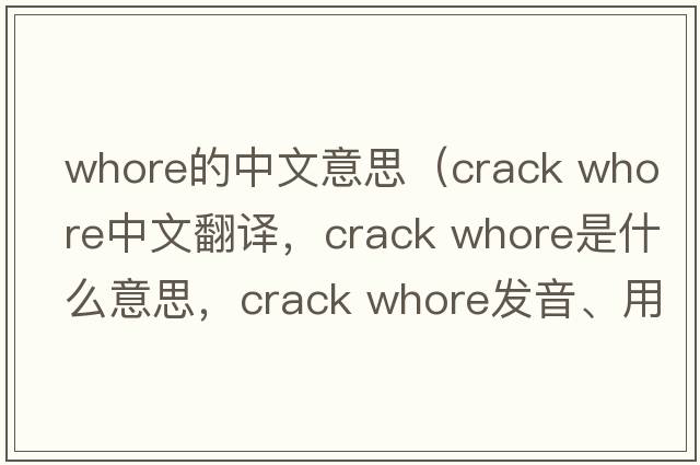 whore的中文意思（crack whore中文翻譯，crack whore是什么意思，crack whore發(fā)音、用法及例句）
