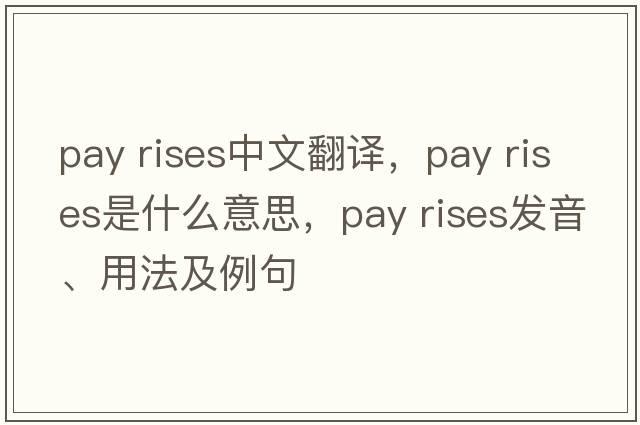 pay rises中文翻譯，pay rises是什么意思，pay rises發(fā)音、用法及例句