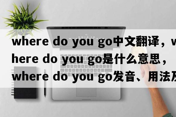 where do you go中文翻譯，where do you go是什么意思，where do you go發(fā)音、用法及例句