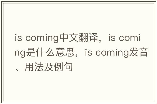 is coming中文翻譯，is coming是什么意思，is coming發(fā)音、用法及例句