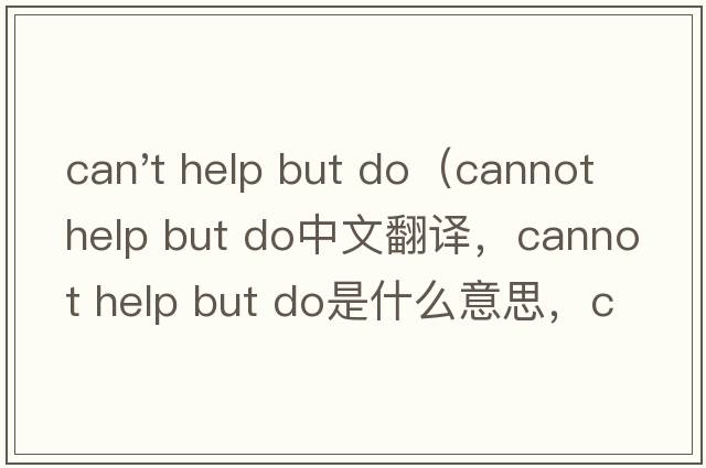 can't help but do（cannot help but do中文翻譯，cannot help but do是什么意思，cannot help but do發(fā)音、用法及例句）