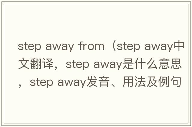 step away from（step away中文翻譯，step away是什么意思，step away發(fā)音、用法及例句）