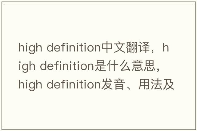 high definition中文翻譯，high definition是什么意思，high definition發(fā)音、用法及例句