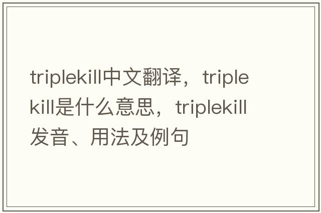 triplekill中文翻譯，triplekill是什么意思，triplekill發(fā)音、用法及例句