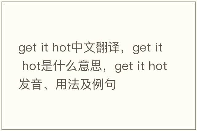 get it hot中文翻譯，get it hot是什么意思，get it hot發(fā)音、用法及例句
