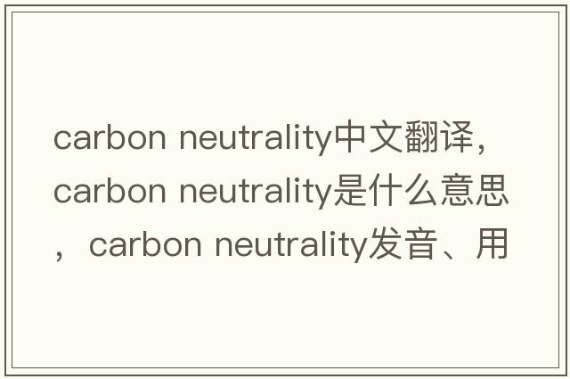 carbon neutrality中文翻譯，carbon neutrality是什么意思，carbon neutrality發(fā)音、用法及例句
