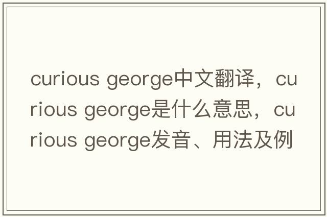 curious george中文翻譯，curious george是什么意思，curious george發(fā)音、用法及例句