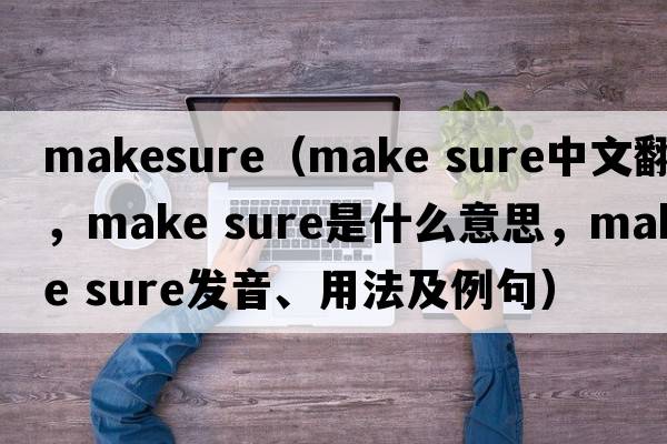 makesure（make sure中文翻譯，make sure是什么意思，make sure發(fā)音、用法及例句）