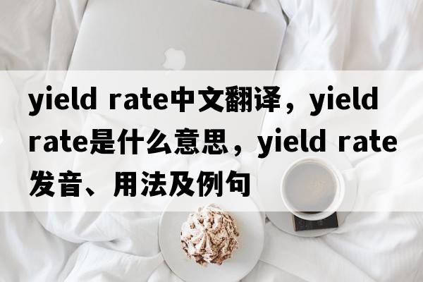 yield rate中文翻譯，yield rate是什么意思，yield rate發(fā)音、用法及例句
