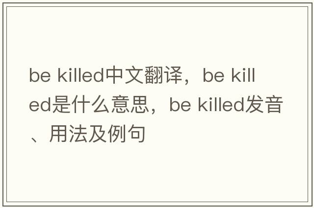 be killed中文翻譯，be killed是什么意思，be killed發(fā)音、用法及例句