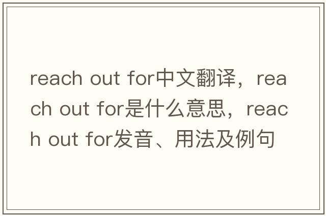 reach out for中文翻譯，reach out for是什么意思，reach out for發(fā)音、用法及例句