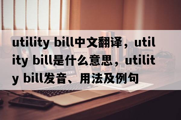 utility bill中文翻譯，utility bill是什么意思，utility bill發(fā)音、用法及例句
