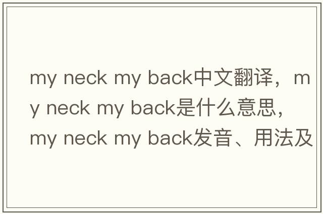 my neck my back中文翻譯，my neck my back是什么意思，my neck my back發(fā)音、用法及例句