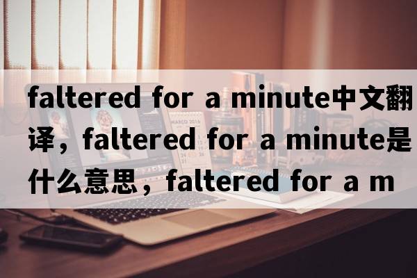faltered for a minute中文翻譯，faltered for a minute是什么意思，faltered for a minute發(fā)音、用法及例句