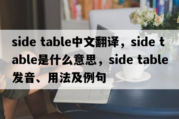 side table中文翻譯，side table是什么意思，side table發(fā)音、用法及例句