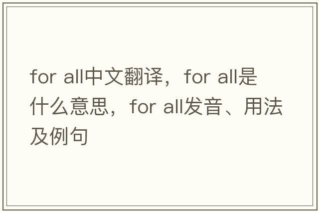 for all中文翻譯，for all是什么意思，for all發(fā)音、用法及例句