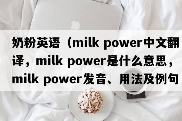 奶粉英語(yǔ)（milk power中文翻譯，milk power是什么意思，milk power發(fā)音、用法及例句）