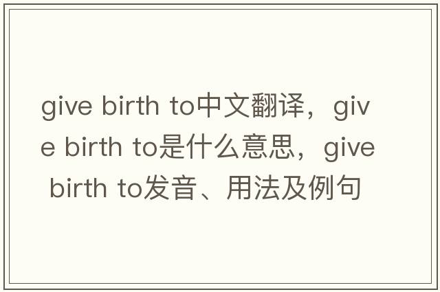 give birth to中文翻譯，give birth to是什么意思，give birth to發(fā)音、用法及例句