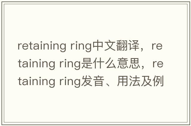 retaining ring中文翻譯，retaining ring是什么意思，retaining ring發(fā)音、用法及例句