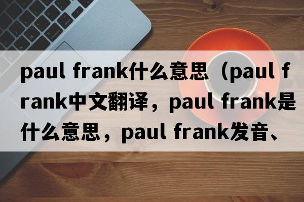 paul frank什么意思（paul frank中文翻譯，paul frank是什么意思，paul frank發(fā)音、用法及例句）