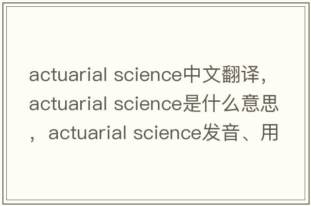 actuarial science中文翻譯，actuarial science是什么意思，actuarial science發(fā)音、用法及例句