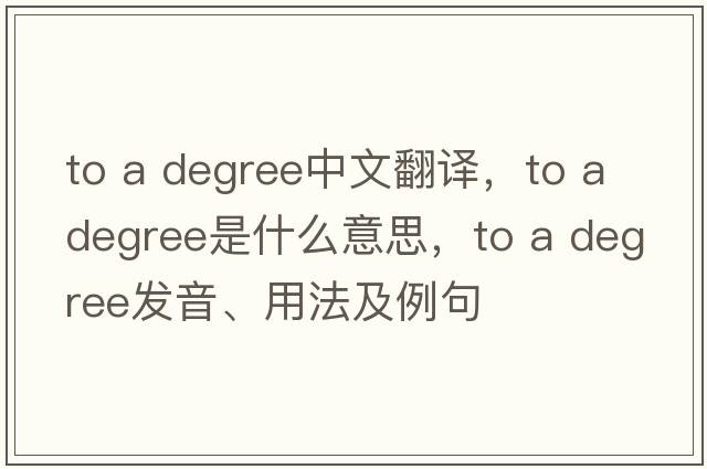 to a degree中文翻譯，to a degree是什么意思，to a degree發(fā)音、用法及例句