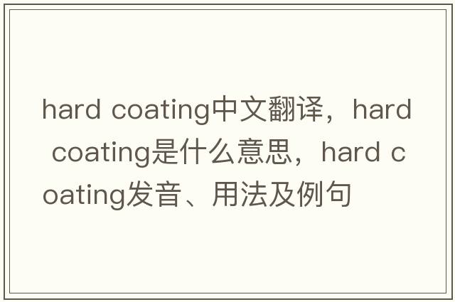 hard coating中文翻譯，hard coating是什么意思，hard coating發(fā)音、用法及例句