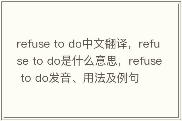 refuse to do中文翻譯，refuse to do是什么意思，refuse to do發(fā)音、用法及例句