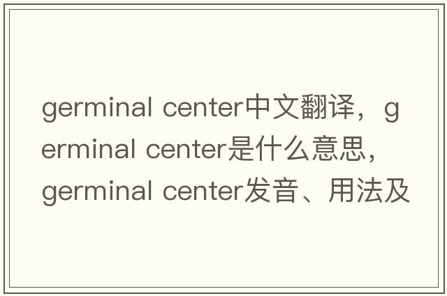 germinal center中文翻譯，germinal center是什么意思，germinal center發(fā)音、用法及例句