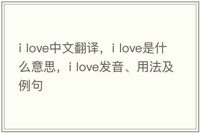 I love中文翻譯，I love是什么意思，I love發(fā)音、用法及例句