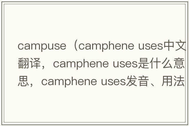 campuse（camphene uses中文翻譯，camphene uses是什么意思，camphene uses發(fā)音、用法及例句）