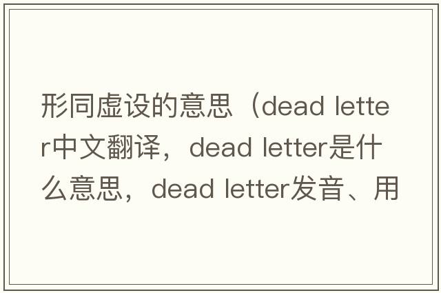 形同虛設的意思（dead letter中文翻譯，dead letter是什么意思，dead letter發(fā)音、用法及例句）