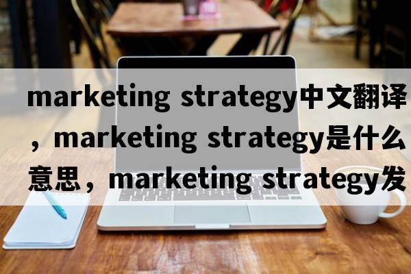 marketing strategy中文翻譯，marketing strategy是什么意思，marketing strategy發(fā)音、用法及例句