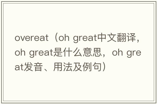 overeat（oh great中文翻譯，oh great是什么意思，oh great發(fā)音、用法及例句）